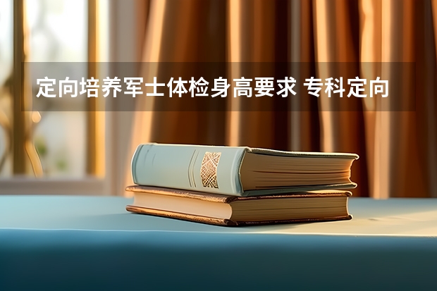 定向培养军士体检身高要求 专科定向培养军士体检要求