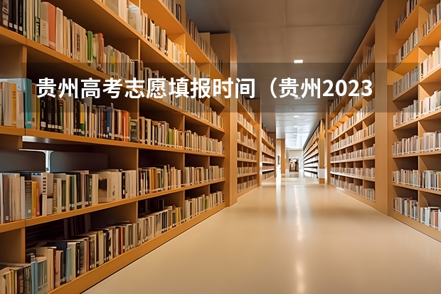 贵州高考志愿填报时间（贵州2023高考征集志愿时间表）