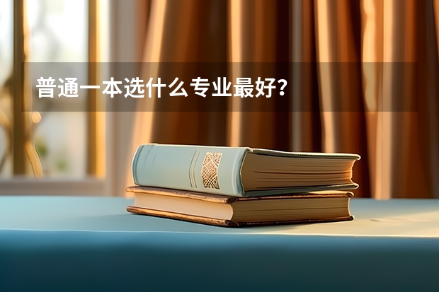 普通一本选什么专业最好？