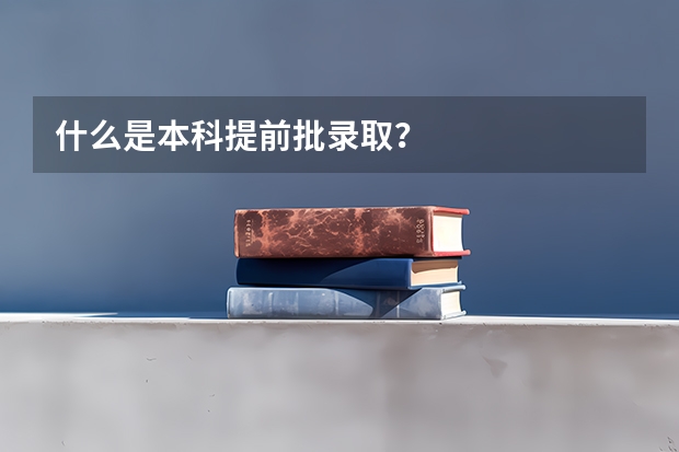 什么是本科提前批录取？