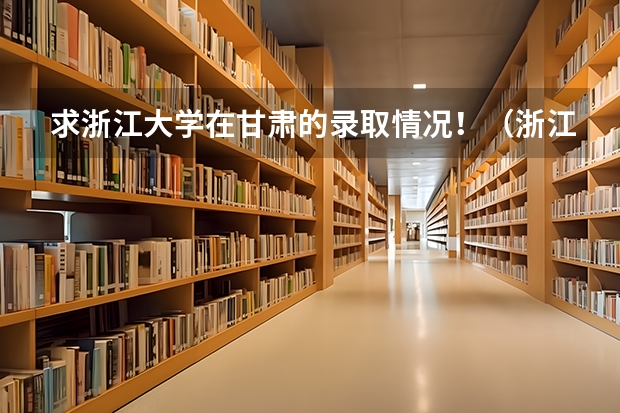 求浙江大学在甘肃的录取情况！（浙江大学高考录取分数线）