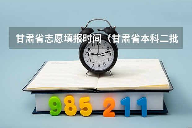 甘肃省志愿填报时间（甘肃省本科二批填报时间）