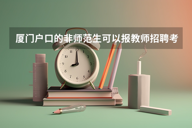 厦门户口的非师范生可以报教师招聘考试吗？