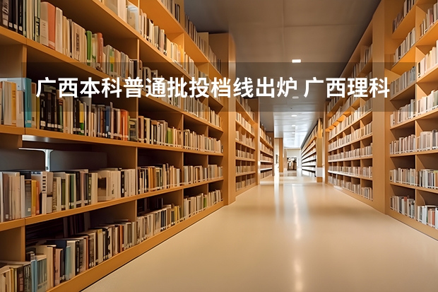 广西本科普通批投档线出炉 广西理科一分一段表