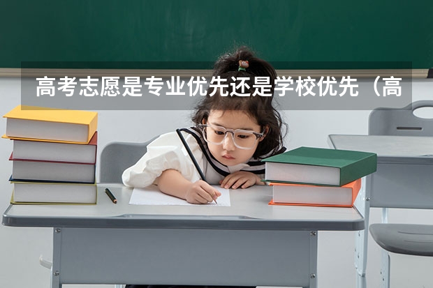 高考志愿是专业优先还是学校优先（高考报考：填报志愿是选大学重要还是选专业重要？）