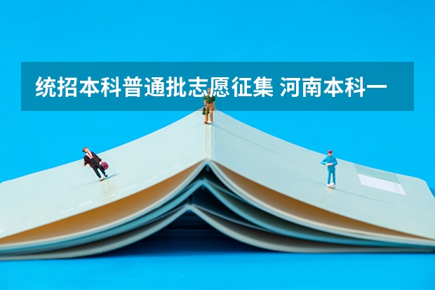 统招本科普通批志愿征集 河南本科一批、体育本科(地方公费师范生)等批次再次征集志愿通知