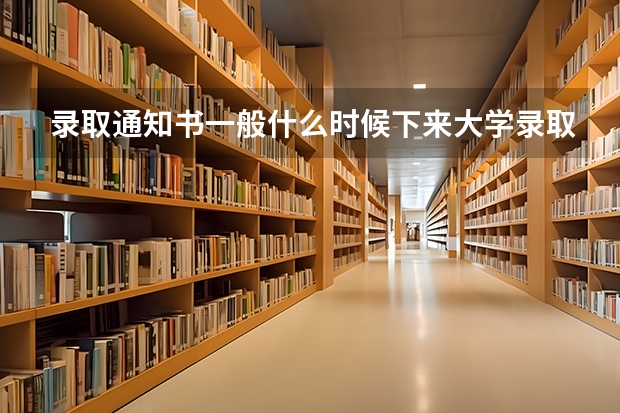 录取通知书一般什么时候下来大学录取通知书什么时候发放