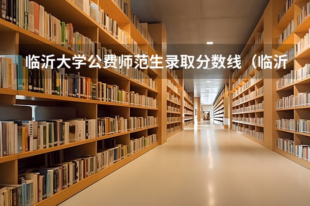 临沂大学公费师范生录取分数线（临沂大学公费师范生分数线）