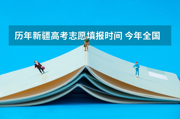 历年新疆高考志愿填报时间 今年全国各省的高考志愿填报时间是几号？