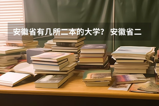 安徽省有几所二本的大学？ 安徽省二本院校排名是怎样的？