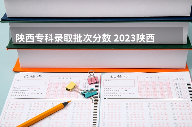 陕西专科录取批次分数 2023陕西一本二本三本的分数线