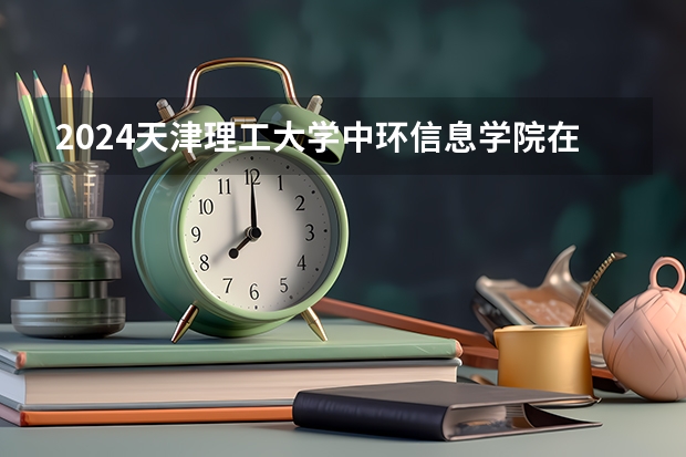 2024天津理工大学中环信息学院在陕西招生计划（招生人数）