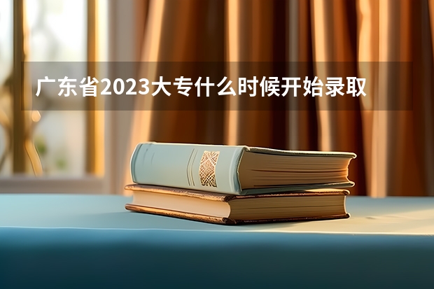 广东省2023大专什么时候开始录取