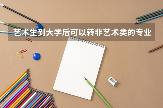 艺术生到大学后可以转非艺术类的专业吗?