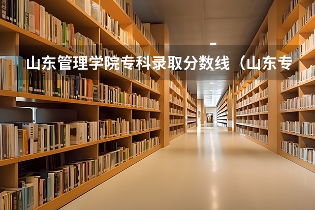 山东管理学院专科录取分数线（山东专科学校排名及录取分数线）