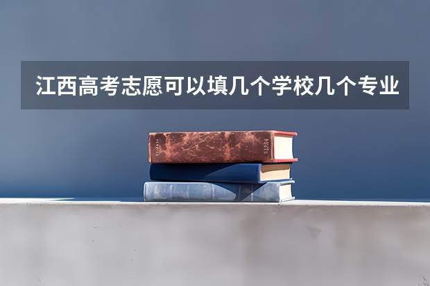 江西高考志愿可以填几个学校几个专业 2023专科学校录取时间江西