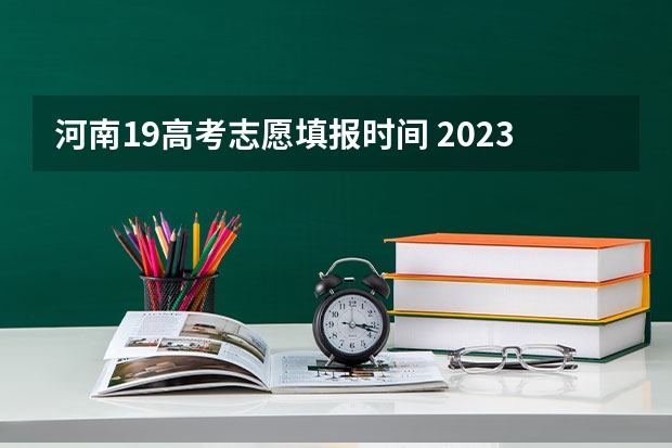 河南19高考志愿填报时间 2023年本科报志愿时间