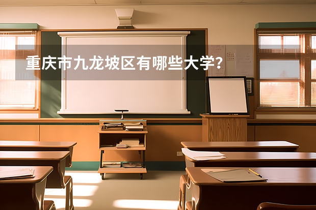 重庆市九龙坡区有哪些大学？