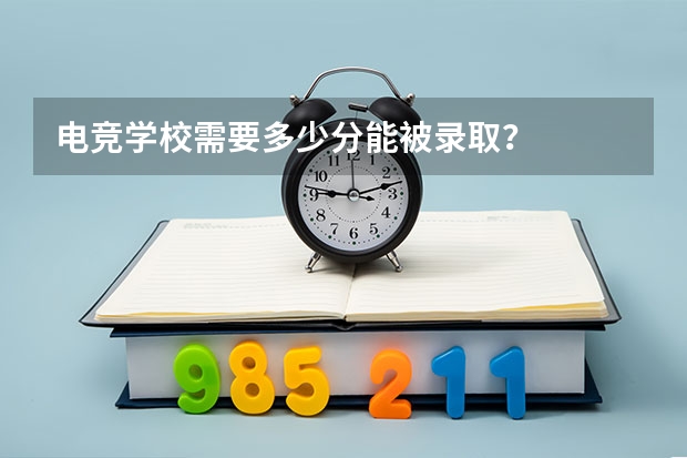 电竞学校需要多少分能被录取？