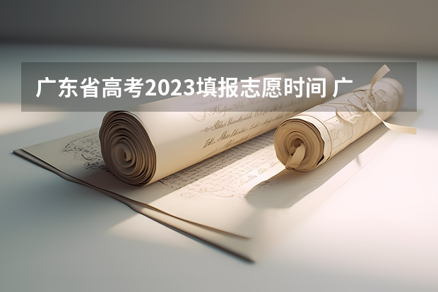 广东省高考2023填报志愿时间 广东高考招生时间表