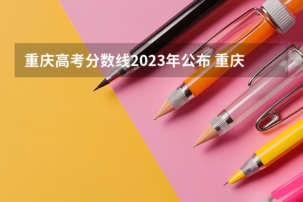 重庆高考分数线2023年公布 重庆去年高考录取分数线