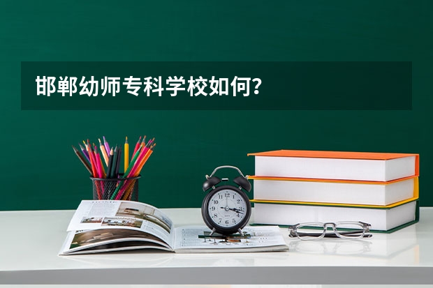 邯郸幼师专科学校如何？