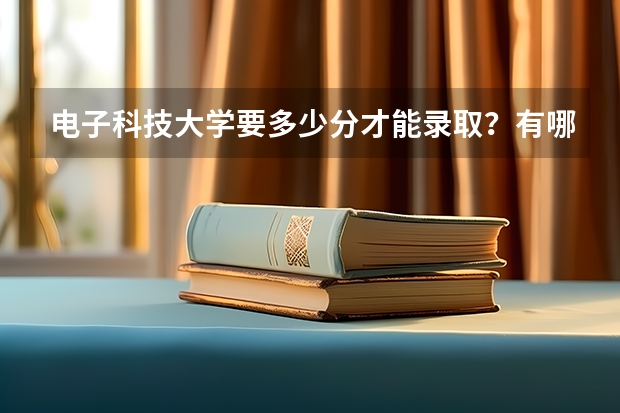 电子科技大学要多少分才能录取？有哪些好的建议吗？