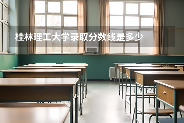 桂林理工大学录取分数线是多少