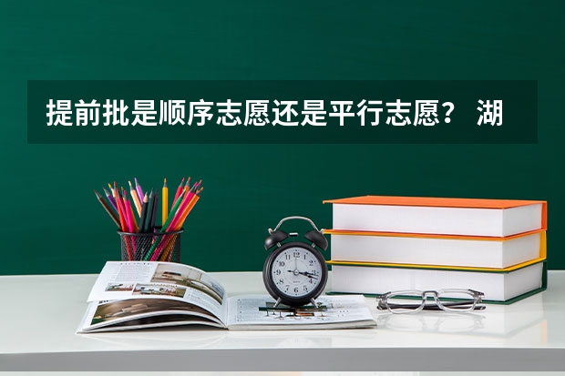 提前批是顺序志愿还是平行志愿？ 湖北省提前批是平行志愿还是顺序志愿