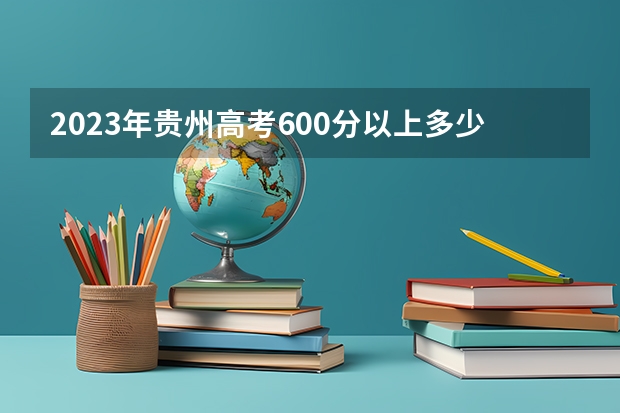 2023年贵州高考600分以上多少人