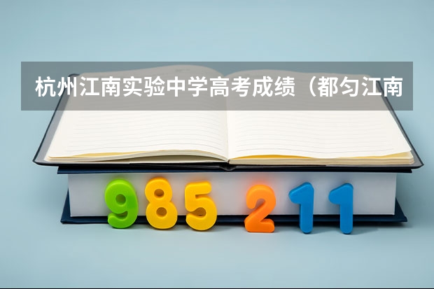 杭州江南实验中学高考成绩（都匀江南实验高级中学升学率）