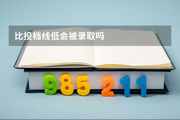 比投档线低会被录取吗