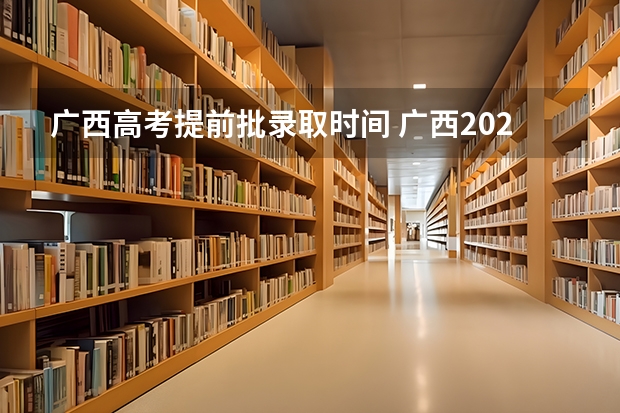 广西高考提前批录取时间 广西2023高考分数公布时间