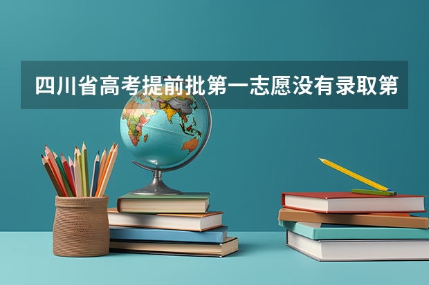 四川省高考提前批第一志愿没有录取第二志愿还会录取吗？