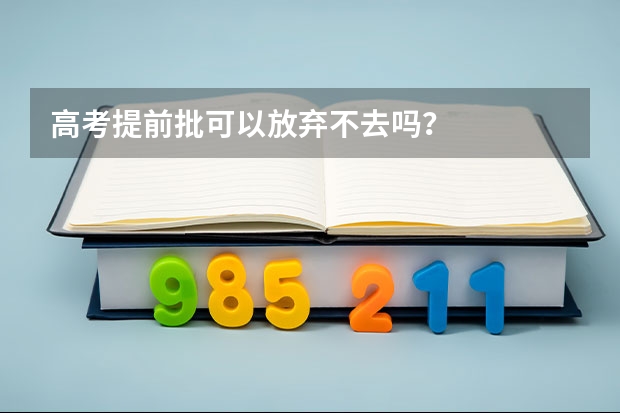 高考提前批可以放弃不去吗？