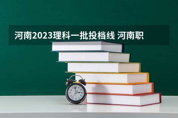 河南2023理科一批投档线 河南职业技术学院分数线