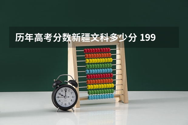 历年高考分数新疆文科多少分 1999年新疆高考录取分数线