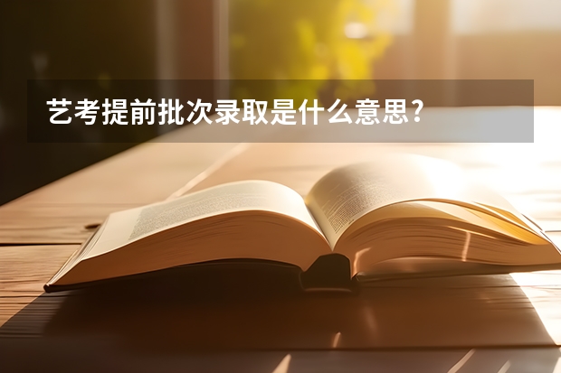 艺考提前批次录取是什么意思?