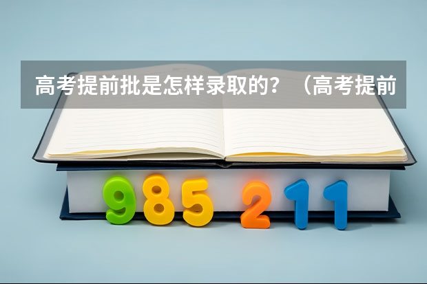 高考提前批是怎样录取的？（高考提前批定向的录取规则）