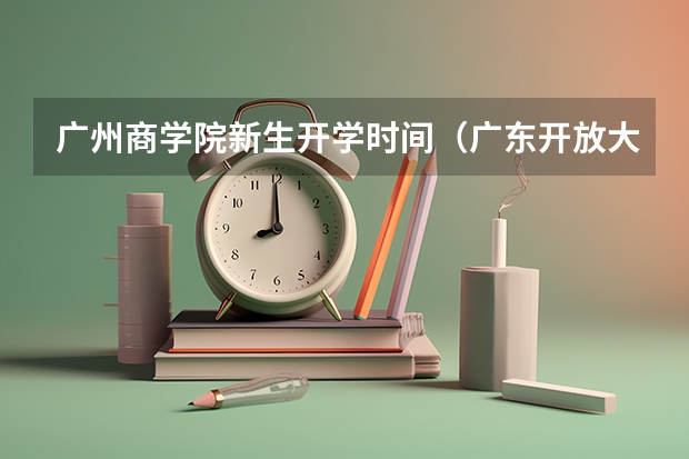 广州商学院新生开学时间（广东开放大学入学时间）