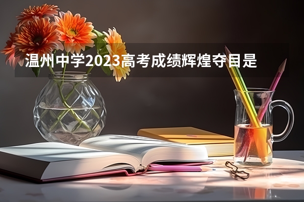 温州中学2023高考成绩辉煌夺目是什么意思？