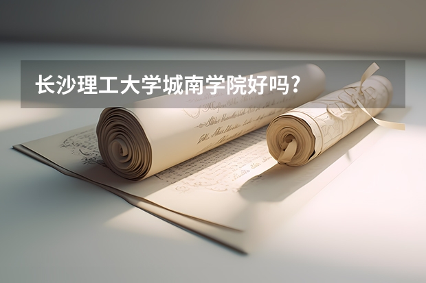 长沙理工大学城南学院好吗?