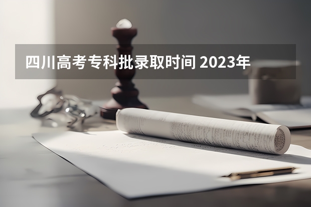 四川高考专科批录取时间 2023年四川高考录取时间表