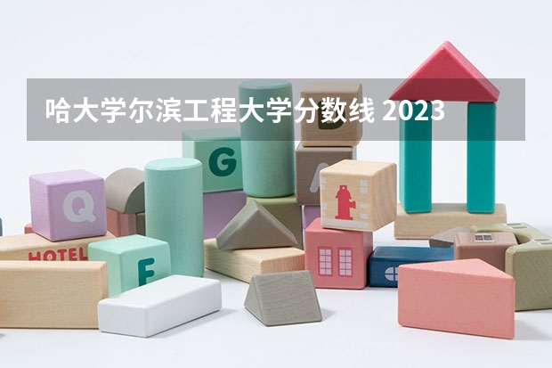 哈大学尔滨工程大学分数线 2023年哈工程分数线