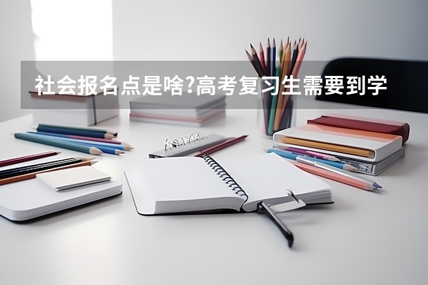 社会报名点是啥?高考复习生需要到学籍所在地报名参加高考吗？一般在