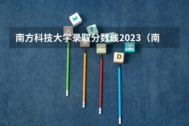 南方科技大学录取分数线2023（南方科技大学分数线）