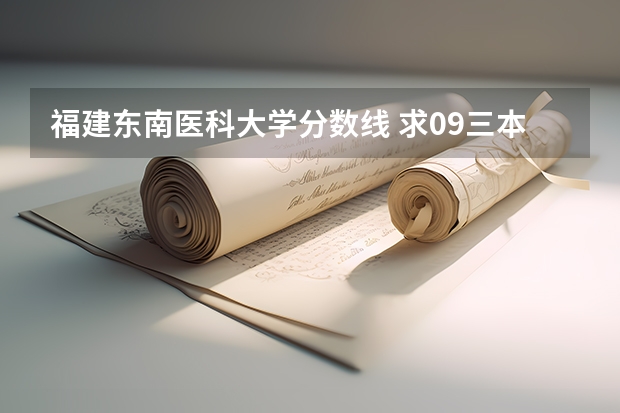 福建东南医科大学分数线 求09三本院校在浙江的投档分数！！急！！！