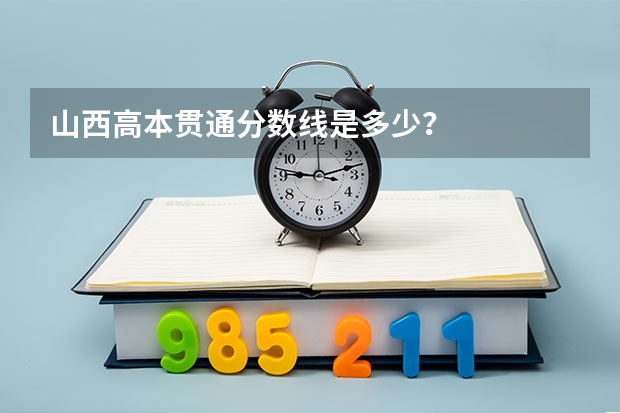 山西高本贯通分数线是多少？