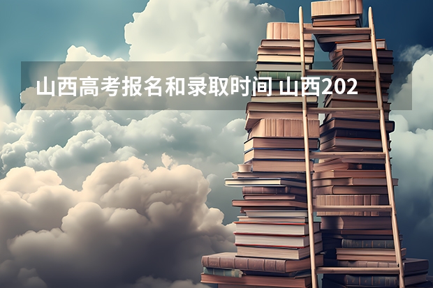 山西高考报名和录取时间 山西2023年高考报名时间