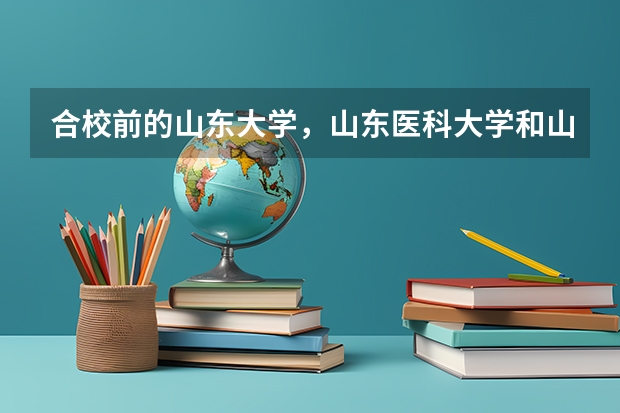 合校前的山东大学，山东医科大学和山东工业大学哪个好